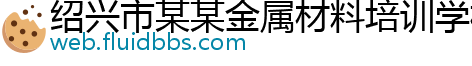 绍兴市某某金属材料培训学校